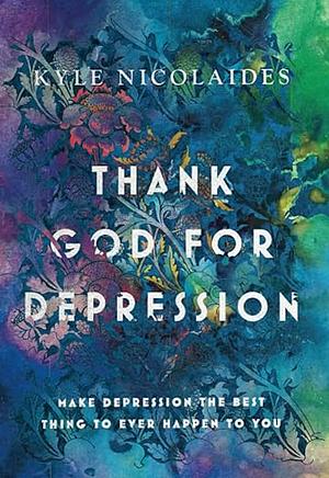 Thank God For Depression: Make Depression The Best Thing To Ever Happen To You by Kyle Nicolaides