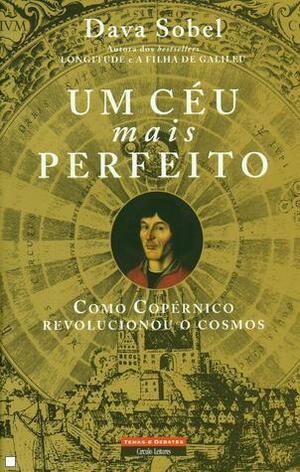 Um Céu Mais Perfeito: Como Copérnico Revolucionou o Cosmos by Dava Sobel