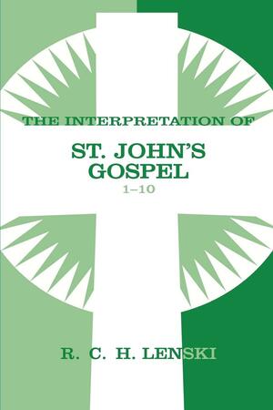 Interpretation of St. John's Gospel, Chapters 1-10 by Richard C.H. Lenski