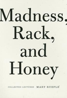 Madness, Rack, and Honey: Collected Lectures by Mary Ruefle
