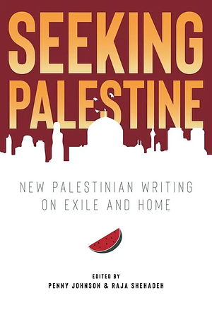 Seeking Palestine: New Palestinian Writing on Exile and Home by Penny (ed.) Johnson, Raja Shehadeh