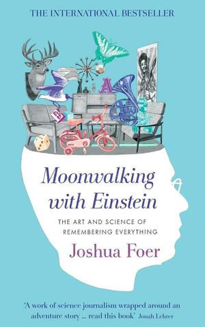 Moonwalking with Einstein: The Art and Science of Remembering Everything by Joshua Foer