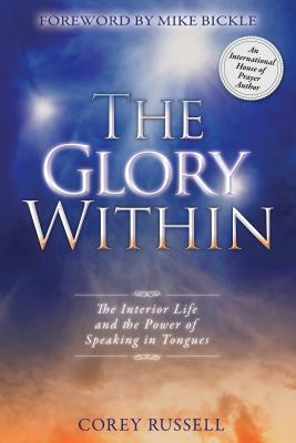 The Glory Within: The Interior Life and the Power of Speaking in Tongues by Corey Russell