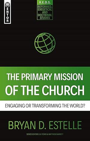 The Primary Mission of the Church: Engaging Or Transforming the World? by Bryan D. Estelle