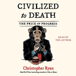 Civilized To Death: The Price of Progress by Christopher Ryan