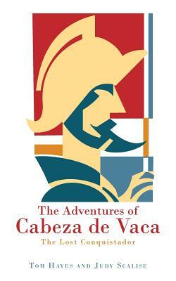 The Adventures of Cabeza de Vaca: The Lost Conquistador by Judy Scalise, Tom Hayes
