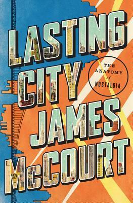 Lasting City: The Anatomy of Nostalgia by James McCourt