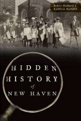 Hidden History of New Haven by Robert Hubbard, Kathleen Hubbard