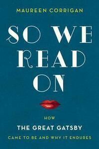 So We Read On: How The Great Gatsby Came to Be and Why It Endures by Maureen Corrigan