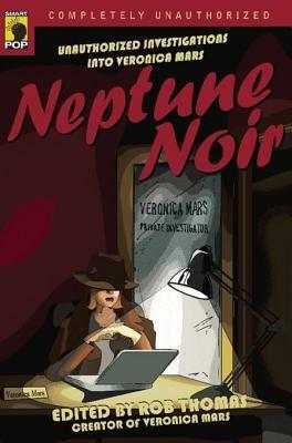 Neptune Noir: Unauthorized Investigations Into Veronica Mars by Rob Thomas