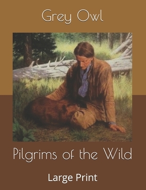 Pilgrims of the Wild: Large Print by Grey Owl