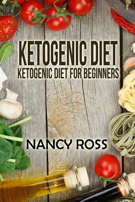 Ketogenic Diet: Ketogenic Diet For Beginners by Nancy Ross