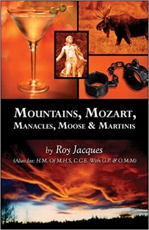 Mountains, Mozart, Manacles, Moose & Martinis by Roy Jacques