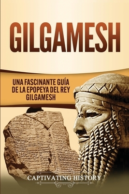 Gilgamesh: Una Fascinante Guía de la Epopeya del rey Gilgamesh by Captivating History