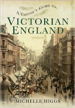 A Visitor's Guide to Victorian England by Michelle Higgs