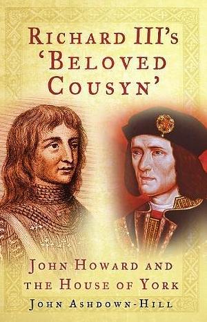 Richard III's 'beloved Cousyn': John Howard and the House of York by John Ashdown-Hill