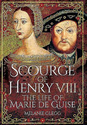 Scourge of Henry VIII: The Life of Marie de Guise by Melanie Clegg