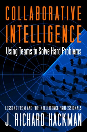 Collaborative Intelligence: Using Teams to Solve Hard Problems by J. Richard Hackman