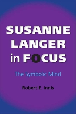 Susanne Langer in Focus: The Symbolic Mind by Robert E. Innis