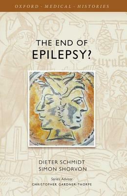 The End of Epilepsy?: A History of the Modern Era of Epilepsy Research 1860-2010 by Simon Shorvon, Dieter Schmidt