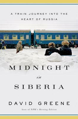 Midnight in Siberia: A Train Journey into the Heart of Russia by David Greene