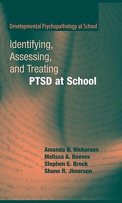 Identifying, Assessing, and Treating Ptsd at School by Stephen E. Brock, Melissa A. Reeves, Amanda B. Nickerson