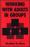 Working With Adults In Groups: Integrating Cognitive Behavioral And Small Group Strategies (Jossey Bass Social And Behavioral Science Series) by Sheldon D. Rose