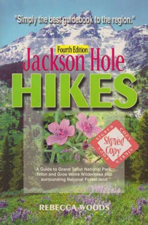 Jackson Hole Hikes: A Guide to Grand Teton National Park, Jedediah Smith, Teton & Gros Ventre Wilderness and Surrounding National Forest Land by Rebecca Woods