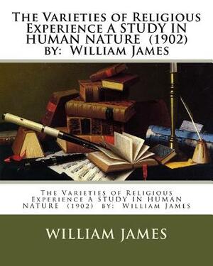 The Varieties of Religious Experience A STUDY IN HUMAN NATURE (1902) by: William James by William James