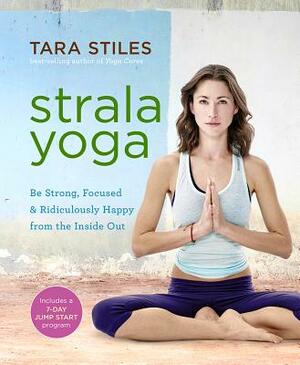 Strala Yoga: Be Strong, Focused & Ridiculously Happy from the Inside Out by Tara Stiles