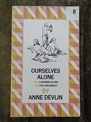 Ourselves Alone; With, the Long March; And, a Woman Calling by Anne Devlin