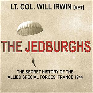 The Jedburghs: France, 1944, and the Secret Untold History of the First Special Forces by Will Irwin