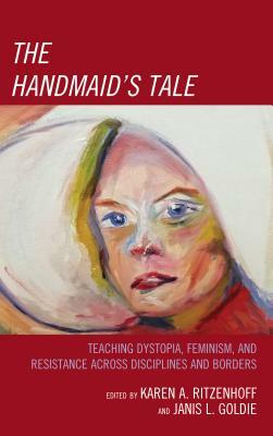 The Handmaid's Tale: Teaching Dystopia, Feminism, and Resistance Across Disciplines and Borders by 