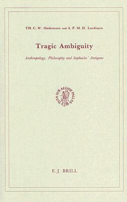 Tragic Ambiguity: Anthropology, Philosophy and Sophocles' Antigone. by André Lardinois, Th.C.W. Oudemans
