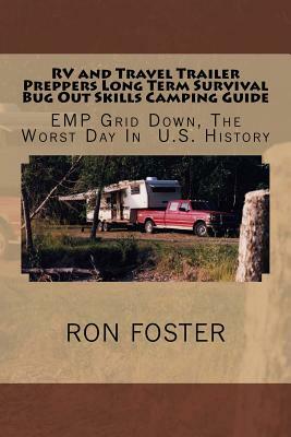 RV and Travel Trailer Preppers Long Term Survival Bug Out Skills Camping Guide: Grid Down, The Worst Day In US History by Ron Foster