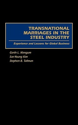Transnational Marriages in the Steel Industry: Experience and Lessons for Global Business by Stephen B. Tallman, Garth Mangum, Sae-Young Kim