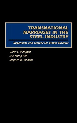 Transnational Marriages in the Steel Industry: Experience and Lessons for Global Business by Stephen B. Tallman, Garth Mangum, Sae-Young Kim