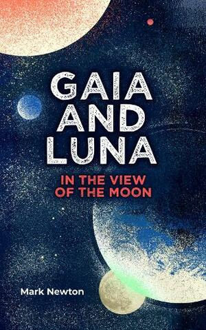 Gaia and Luna: In the View of the Moon by Mark Newton
