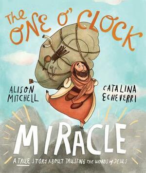 The One O'Clock Miracle: A True Story about Trusting the Words of Jesus by Alison Mitchell