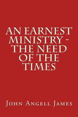 An Earnest Ministry - the Need of the Times by John Angell James