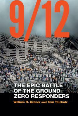 9/12: The Epic Battle of the Ground Zero Responders by Tom Teicholz, William H. Groner