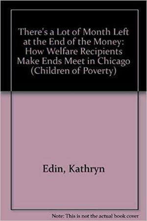 There's a Lot of Month Left at the End of the Money: How Welfare Recipients Make Ends Meet in Chicago by Kathryn J. Edin