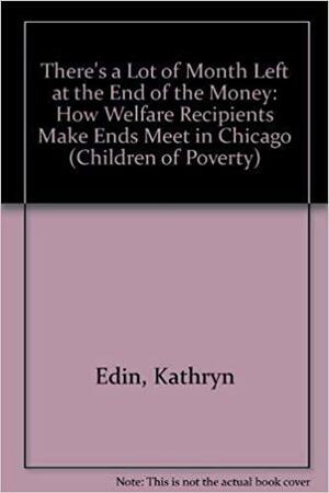 There's a Lot of Month Left at the End of the Money: How Welfare Recipients Make Ends Meet in Chicago by Kathryn J. Edin