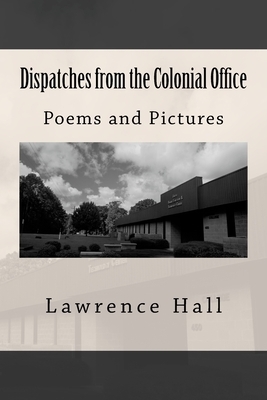 Dispatches from the Colonial Office: Poems and Pictures by Lawrence Hall