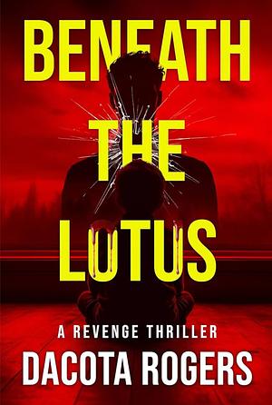 Beneath the Lotus: A Revenge Thriller by Dacota Rogers