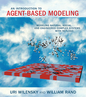 An Introduction to Agent-Based Modeling: Modeling Natural, Social, and Engineered Complex Systems with Netlogo by Uri Wilensky, William Rand