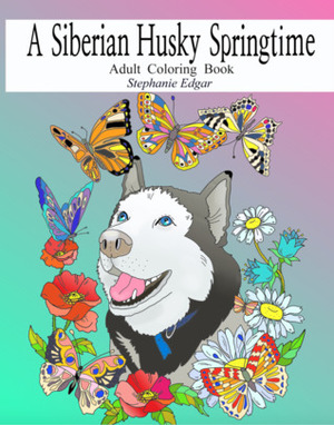 A Siberian Husky Springtime (Adult Coloring Book, Siberian Husky Collection 3) by Stephanie Edgar