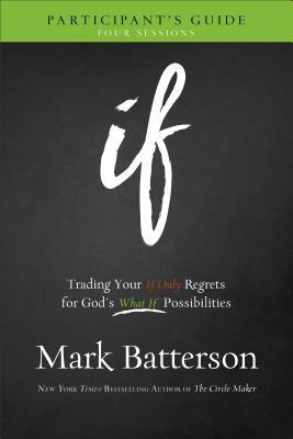 If Participant's Guide: Trading Your If Only Regrets for God's What If Possibilities by Mark Batterson