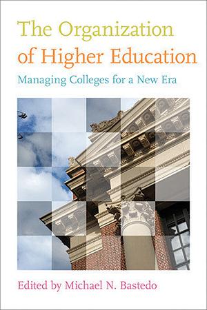 The Organization of Higher Education: Managing Colleges for a New Era by Michael N. Bastedo