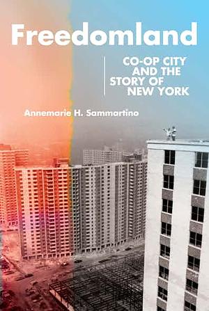 Freedomland: Co-op City and the Story of New York by Annemarie H. Sammartino